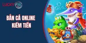Bắn Cá Online Kiếm Tiền - Bí Quyết Thắng Lớn Tại Lucky88