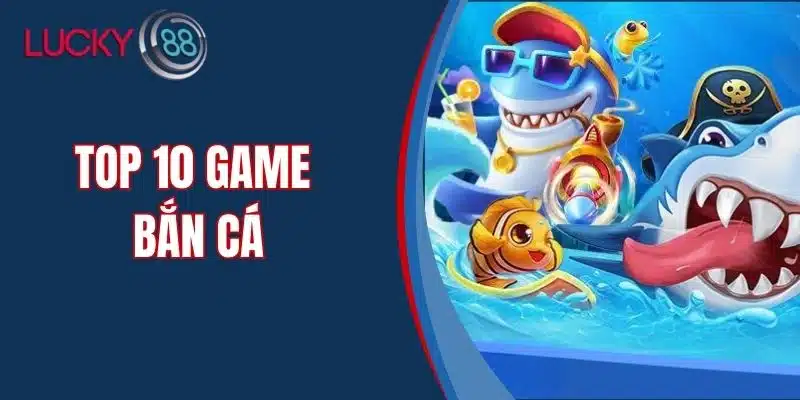 Top 10 Game Bắn Cá Hấp Dẫn Và Uy Tín Nhất Hiện Nay